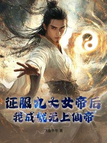 征服九大女帝后无上仙帝最新章节免